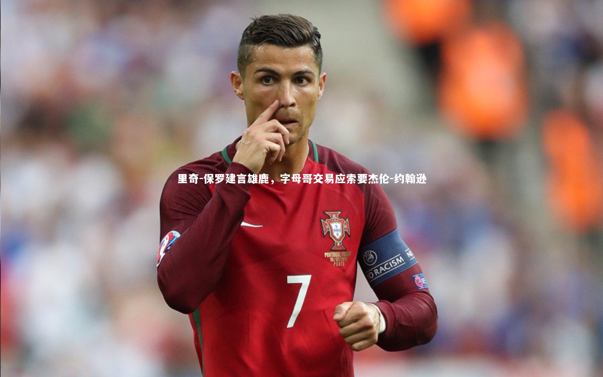 里奇-保罗建言雄鹿,字母哥交易应索要杰伦-约翰逊