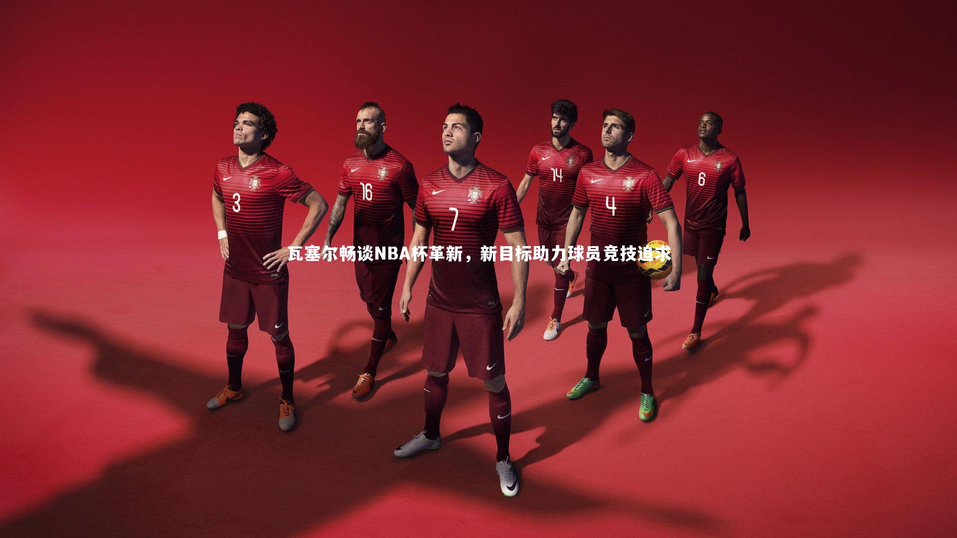 瓦塞尔畅谈NBA杯革新，新目标助力球员竞技追求