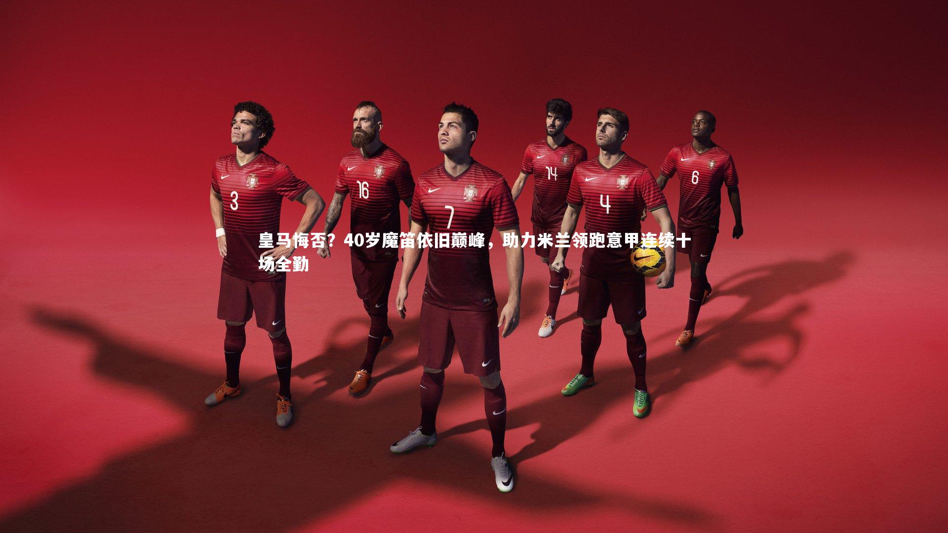 皇马悔否？40岁魔笛依旧巅峰，助力米兰领跑意甲连续十场全勤