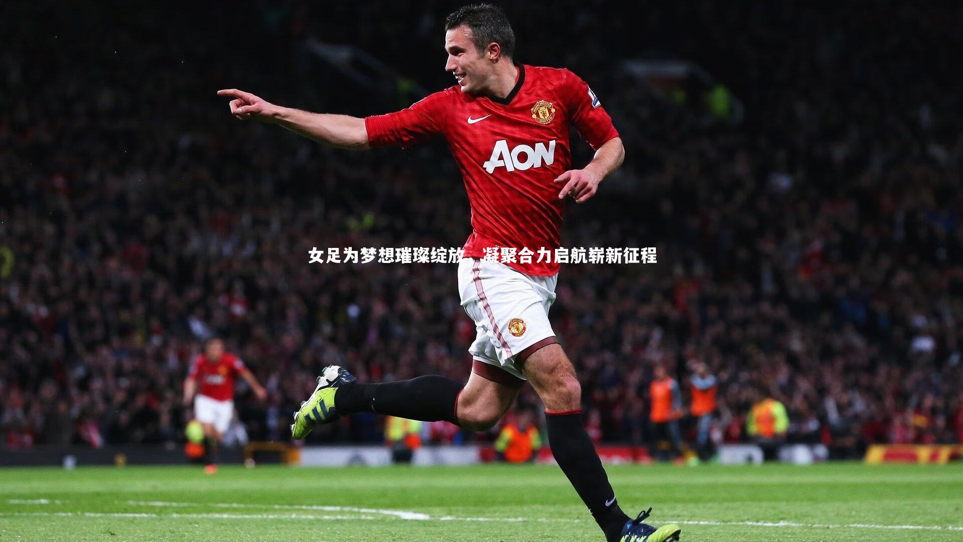 女足为梦想璀璨绽放，凝聚合力启航崭新征程