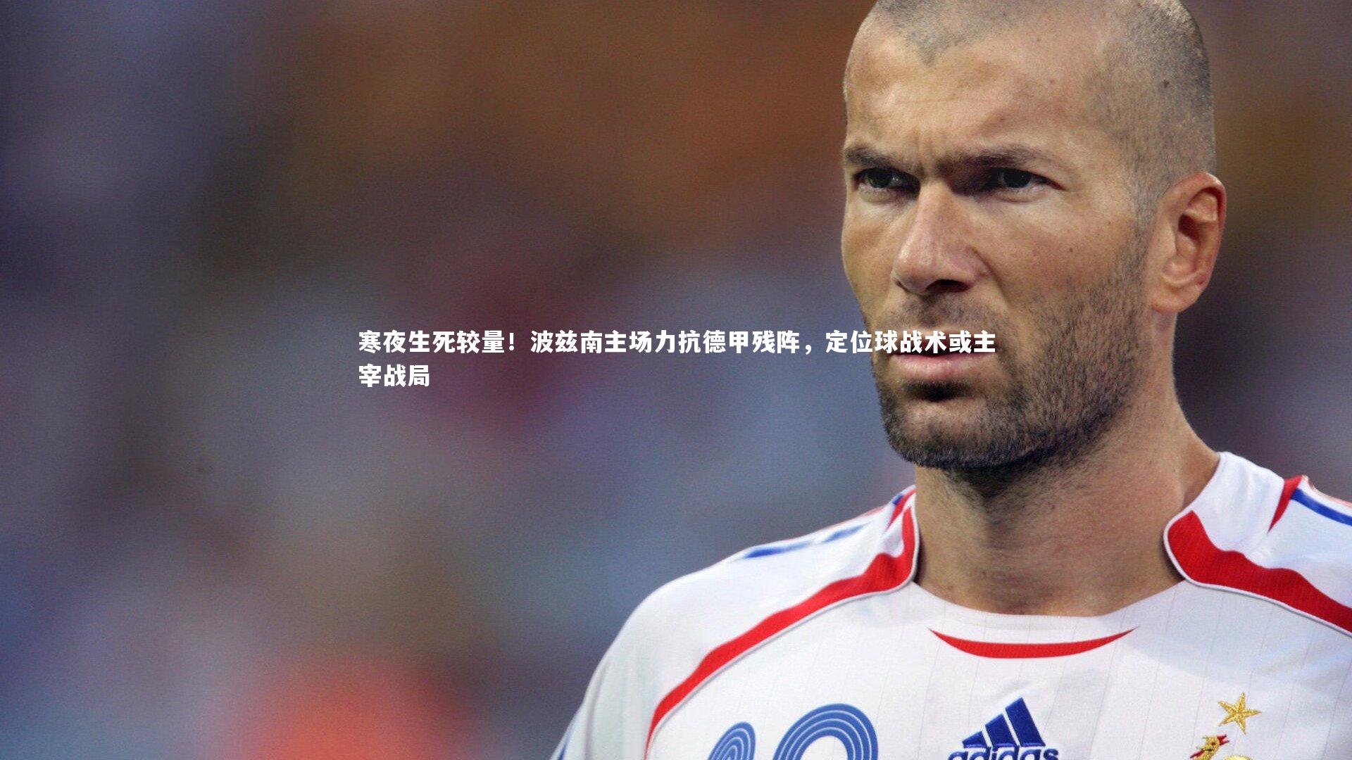 寒夜生死较量!波兹南主场力抗德甲残阵,定位球战术或主宰战局