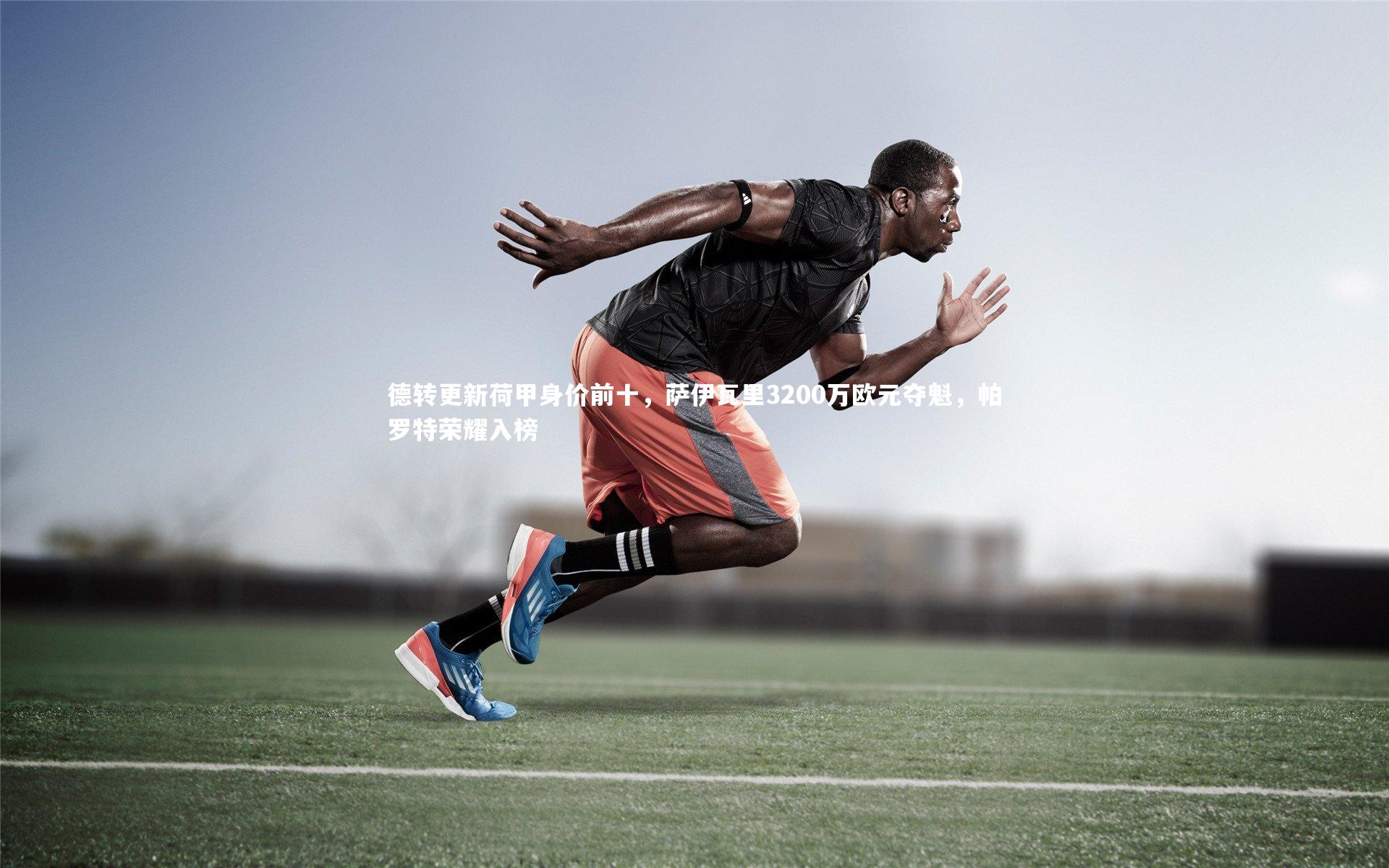 德转更新荷甲身价前十，萨伊瓦里3200万欧元夺魁，帕罗特荣耀入榜